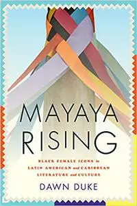 Mayaya Rising: Black Female Icons in Latin American and Caribbean Literature and Culture