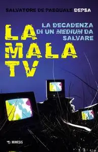 Salvatore «Depsa» De Pasquale - La mala TV. La decadenza di un medium da salvare