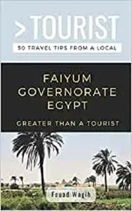 GREATER THAN A TOURIST- FAIYUM GOVERNORATE EGYPT: 50 Travel Tips from a Local (Greater Than a Tourist Africa)