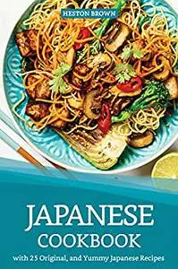 Japanese Cookbook with 25 Original, and Yummy Japanese Recipes: Satisfy Your Desire for Japanese Cuisine