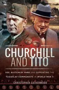 Churchill and Tito : SOE, Bletchley Park and Supporting the Yugoslav Communists in World War II