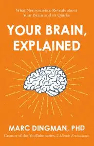 Your Brain, Explained: What Neuroscience Reveals About Your Brain and its Quirks