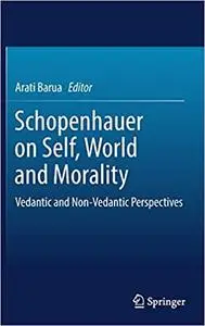 Schopenhauer on Self, World and Morality: Vedantic and Non-Vedantic Perspectives (Repost)