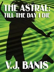 «The Astral, or, Till the Day I Die» by V.J.Banis