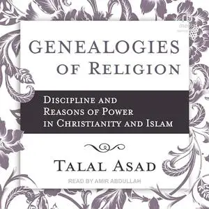 Genealogies of Religion: Discipline and Reasons of Power in Christianity and Islam [Audiobook]