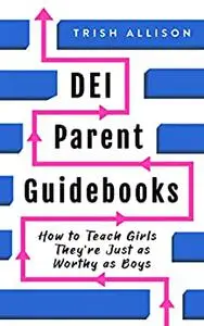 How to Teach Girls They're Just as Worthy as Boys: A Modern Parent Book for Raising Confident Girls (DEI Parent Guidebooks)