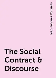 «The Social Contract & Discourse» by Jean-Jacques Rousseau