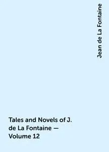 «Tales and Novels of J. de La Fontaine — Volume 12» by Jean de La Fontaine