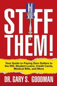 «Stiff Them! Your Guide to Paying Zero Dollars to the IRS, Student Loans, Credit Cards, Medical Bills, and More» by Gary