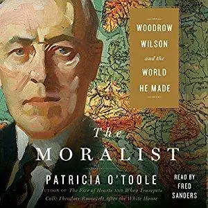 The Moralist: Woodrow Wilson and the World He Made [Audiobook]