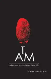 «I AM~A Book of Unintentional Thoughts» by Alexander Jackman