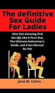 The definitive Sex Guide For Ladies: Give Him Amazing Oral Sex