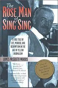 The Rose Man of Sing Sing: A True Tale of Life, Murder, and Redemption in the Age of Yellow Journalism