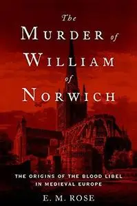 The Murder of William of Norwich: The Origins of the Blood Libel in Medieval Europe