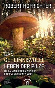 Das geheimnisvolle Leben der Pilze: Die faszinierenden Wunder einer verborgenen Welt