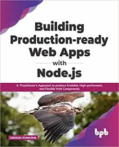 Building Production-ready Web Apps with Node.js: A Practitioner’s Approach to produce Scalable, High-performant, and Fle