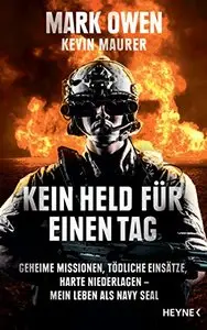 Kein Held für einen Tag: Geheime Missionen, tödliche Einsätze, harte Niederlagen - Mein Leben als Navy Seal