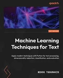 Machine Learning Techniques for Text: Apply modern techniques with Python for text processing, dimensionality reduction