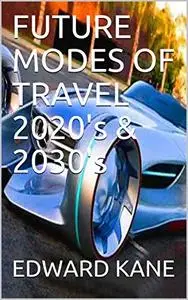 FUTURE MODES OF TRAVEL 2020's & 2030's