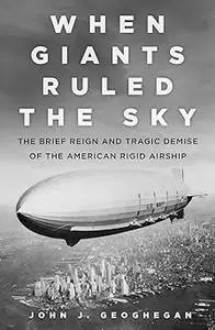 When Giants Ruled the Sky: The Brief Reign and Tragic Demise of the American Rigid Airship