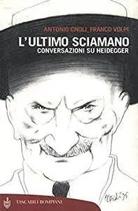 Antonio Gnoli, Franco Volpi - L' ultimo sciamano. Conversazioni su Heidegger