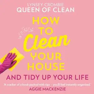 «How To Clean Your House: And Tidy Up Your Life» by Lynsey Queen of Clean