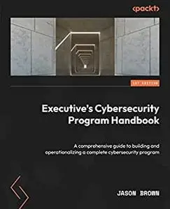 Executive's Cybersecurity Program Handbook: A comprehensive guide to building and operationalizing a complete (repost)