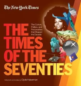 The New York Times The Times of the Seventies: The Culture, Politics, and Personalities that Shaped the Decade