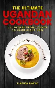 The Ultimate Ugandan Cookbook: 111 Dishes From Uganda To Cook Right Now