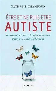 Nathalie Champoux, "Etre et ne plus être autiste ou comment notre famille a vaincu l'autisme...naturellement"
