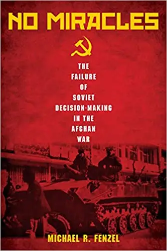 No Miracles: The Failure of Soviet Decision-Making in the Afghan War