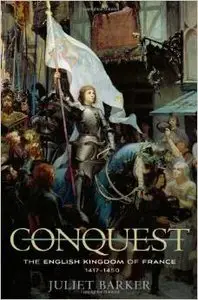 Conquest: The English Kingdom of France, 1417-1450 by Juliet Barker (Repost)
