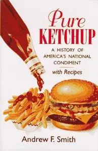 Pure Ketchup: A History of America's National Condiment With Recipes