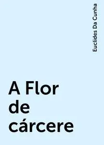 «A Flor de cárcere» by Euclides Da Cunha