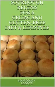 Sourdough Recipes for a Celiac and Gluten-Free Diet & Lifestyle