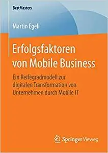 Erfolgsfaktoren von Mobile Business: Ein Reifegradmodell zur digitalen Transformation von Unternehmen durch Mobile IT