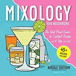 Mixology For Beginners: An Idiot-Proof Guide to Cocktail Recipes In 4 Steps or Less
