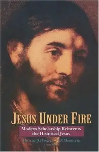 Jesus Under Fire: Modern Scholarship Reinvents the Historical Jesus