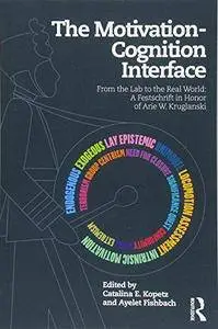 The Motivation-Cognition Interface: From the Lab to the Real World: A Festschrift in Honor of Arie W. Kruglanski