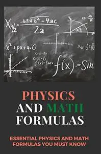 Physics And Math Formulas: Essential Physics And Math Formulas You Must Know