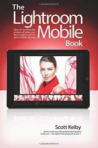 The Lightroom Mobile Book: How to extend the power of what you do in Lightroom to your mobile devices