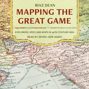 Mapping the Great Game: Explorers, Spies, and Maps in 19th-Century Asia [Audiobook]