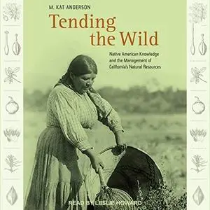 Tending the Wild: Native American Knowledge and the Management of California’s Natural Resources [Audiobook]