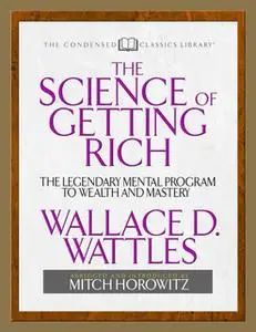 «The Science of Getting Rich (Condensed Classics): The Legendary Mental Program to Wealth and Mastery» by Wallace D. Wat