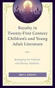 Royalty in Twenty-First Century Children’s and Young Adult Literature: Reshaping the Folktale and Disney Tradition
