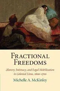 Fractional Freedoms: Slavery, Intimacy, and Legal Mobilization in Colonial Lima, 1600-1700