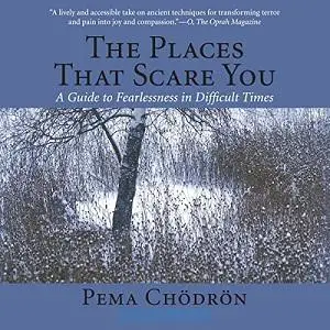 The Places that Scare You: A Guide to Fearlessness in Difficult Times [Audiobook]