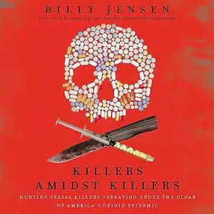 Killers Amidst Killers: Hunting Serial Killers Operating Under the Cloak of America's Opioid Epidemic [Audiobook]