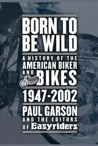 «Born to Be Wild: A History of the American Biker and Bikes 1947-2002» by Paul Garson,Editors of Easyriders