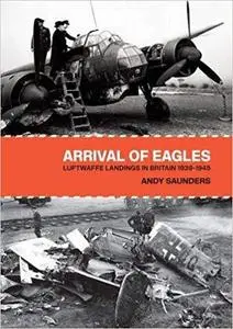 Arrival of Eagles: Luftwaffe Landings in Britain 1939-1945